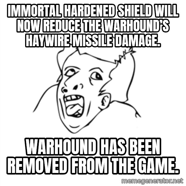 genius rage meme meme: Immortal Hardened Shield will now reduce the warhound’s Haywire Missile damage. / Warhound has been removed from the game.