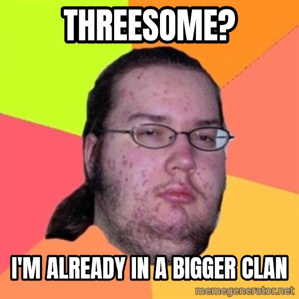 Butthurt Dweller meme: threesome? / i'M already in a bigger clan