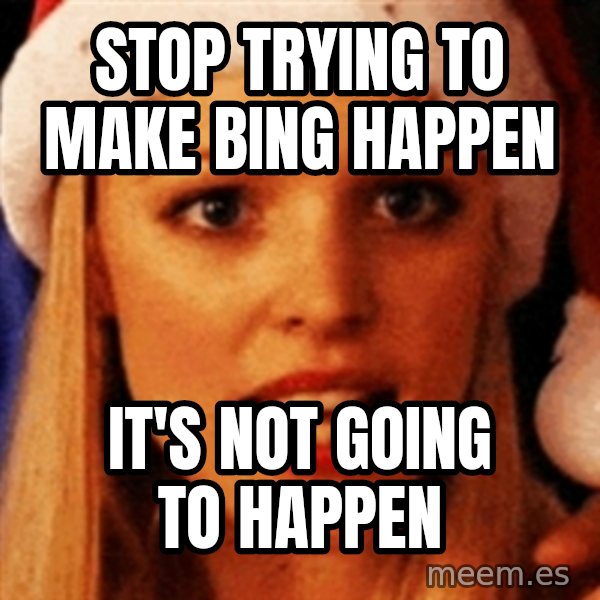 trying to make fetch happen  meme: Stop trying to make bing happen / it's not going to happen