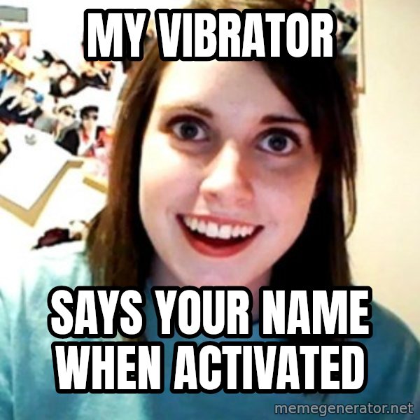 Overly Obsessed Girlfriend meme: my VIBRATOR / says your name when activated