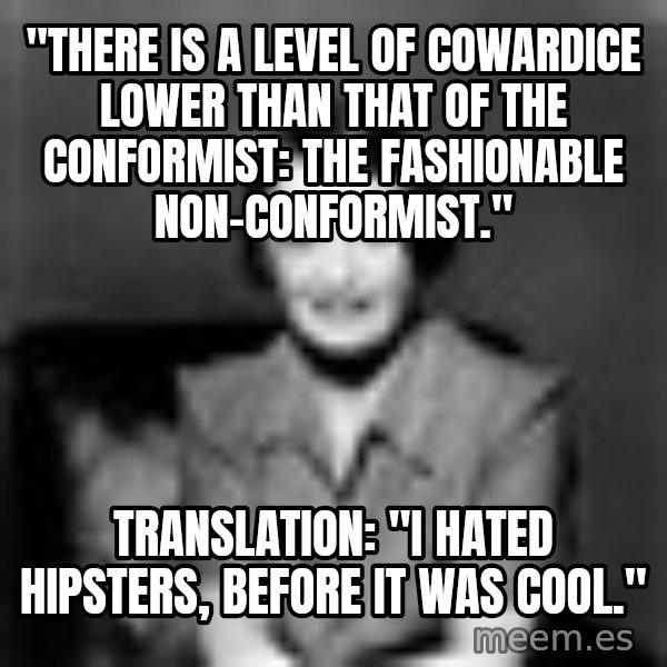 Ayn Rand meme: "There is a level of cowardice lower than that of the conformist: the fashionable non-conformist." / Translation: "I hated hipsters, before it was cool."