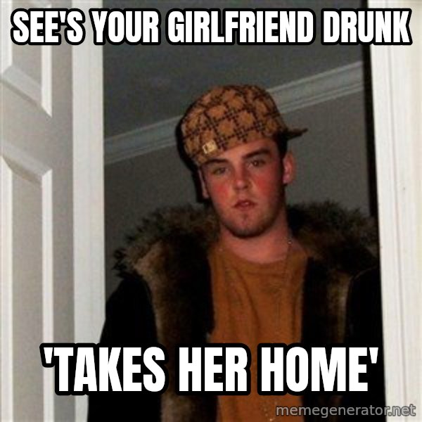 Scumbag Steve meme: see's your girlfriend drunk / 'takes her home'