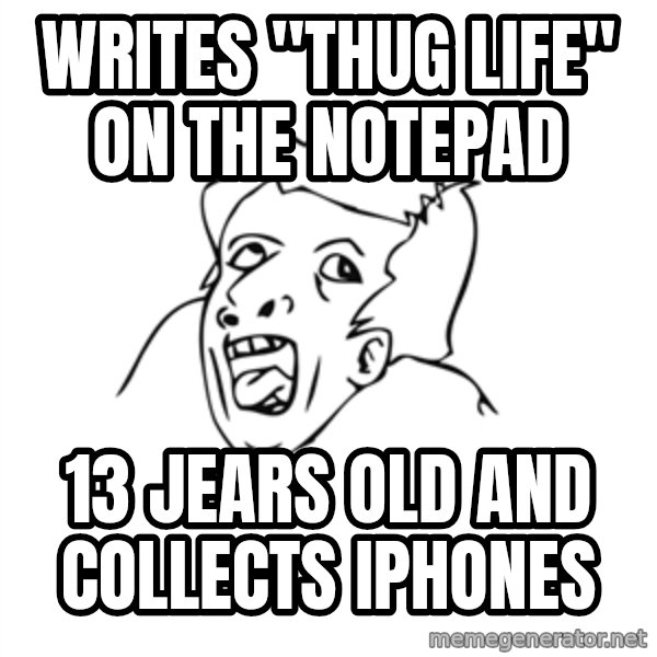 genius rage meme meme: Writes "Thug life" on the notepad / 13 jears old and collects iphones
