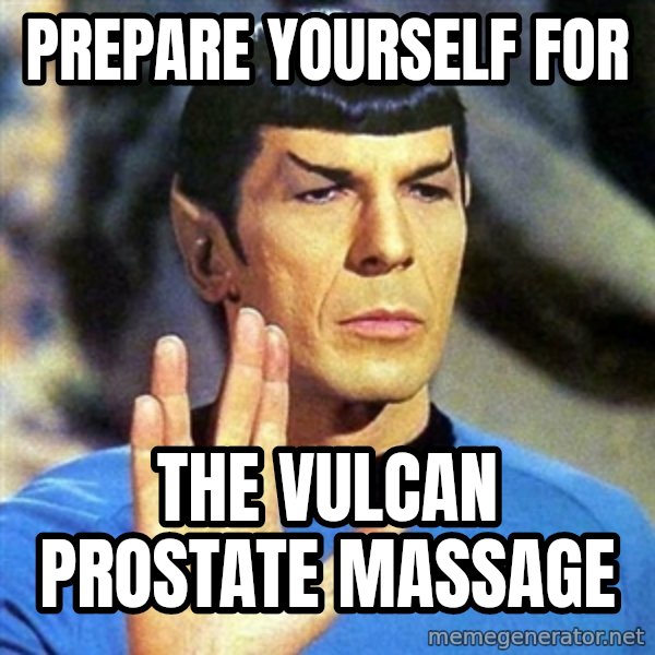 Spock meme: prepare yourself for / the vulcan prostate massage
