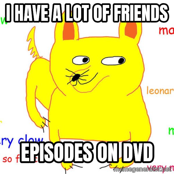 Forever Alone meme: I have a lot of friends / episodes on dvd
