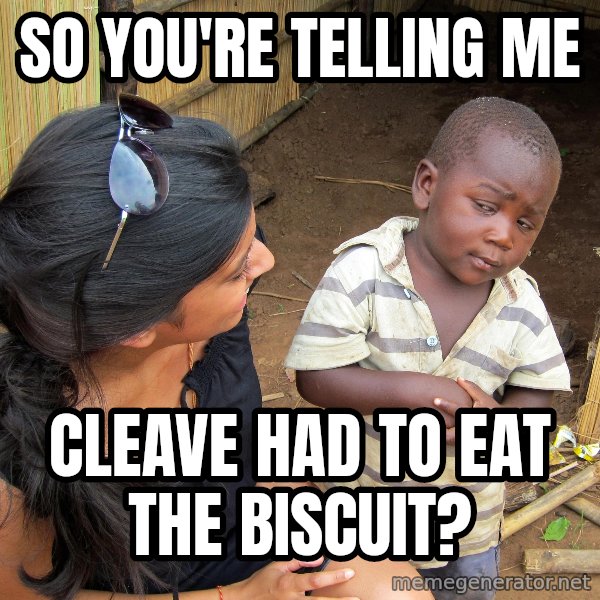 Skeptical African Child meme: so you're telling me / Cleave had to eat the biscuit?