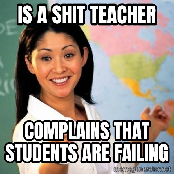 Unhelpful High School Teacher meme: is a shit teacher / complains that students are failing