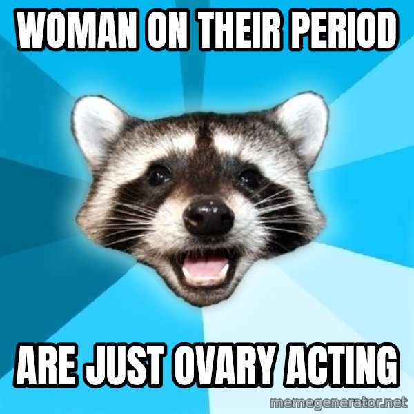 Lame Pun Coon meme: woman on their period / are just ovary acting