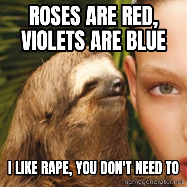 The Rape Sloth meme: Roses are red, violets are blue / i like rape, you don't need to
