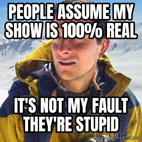 Bear Grylls Loneliness meme: people assume my show is 100% real / it's not my fault they're stupid