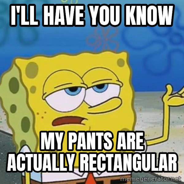 I'll have you know Spongebob meme: i'll have you know / my pants are actually rectangular
