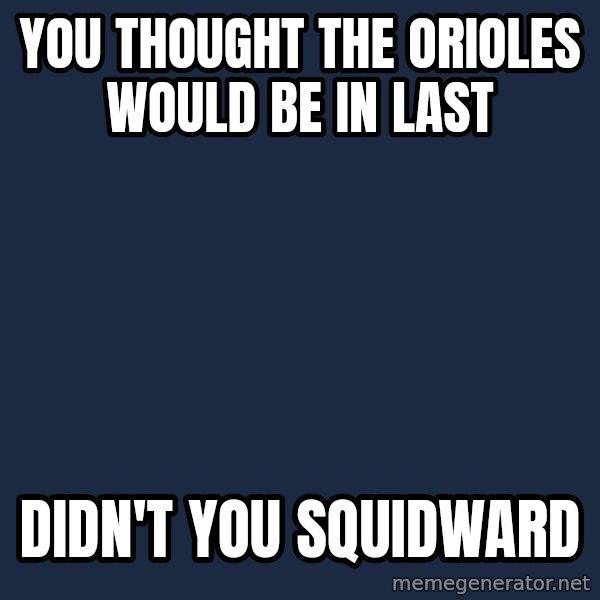 Spongebob meme: You thought the Orioles would be in last / Didn't you squidward