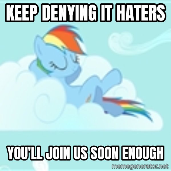 My Little Pony meme: Keep denying it haters / you'll join us soon enough