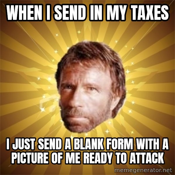 Chuck Norris Advice meme: WHEN I SEND IN MY TAXES / I JUST SEND A BLANK FORM WITH A PICTURE OF ME READY TO ATTACK