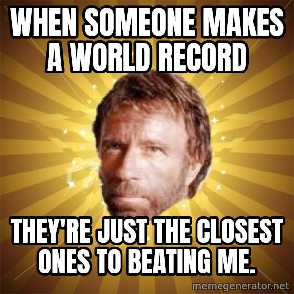 Chuck Norris Advice meme: WHEN SOMEONE MAKES A WORLD RECORD / they're just the closest ones to beating me.