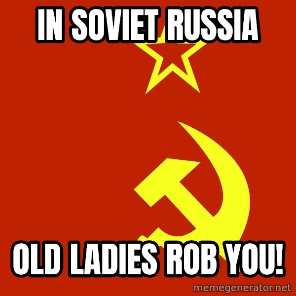 In Soviet Russia meme: in soviet russia / old ladies rob you!