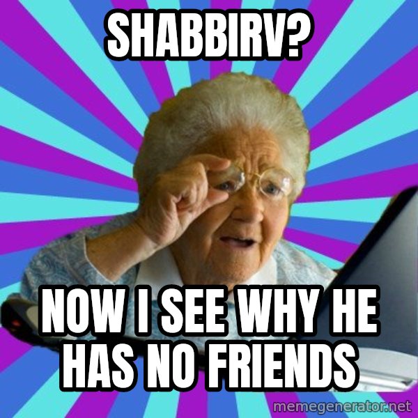 old lady meme: SHABBIRV? / NOW I SEE WHY HE HAS NO FRIENDS