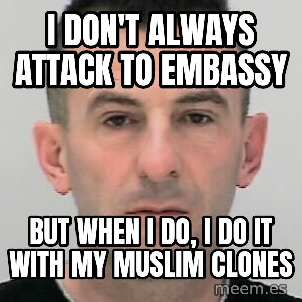 Ibrahim Shkupolli meme: I  don't  always attack   to  embassy / but when  I  do,  I  do  it  with   my   muslim clones