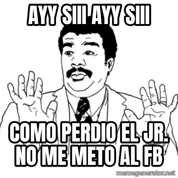 AY SI meme: ayy siii ayy siii / Como perdio el Jr. no me meto al fb