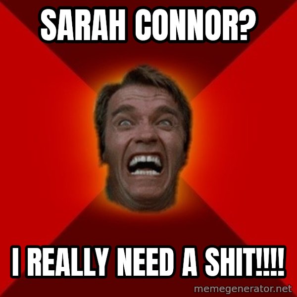 Angry Arnold meme: SARAH CONNOR? / I REALLY NEED A SHIT!!!!