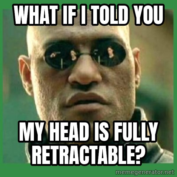 Matrix Morpheus meme: what if i told you / my head is fully retractable?