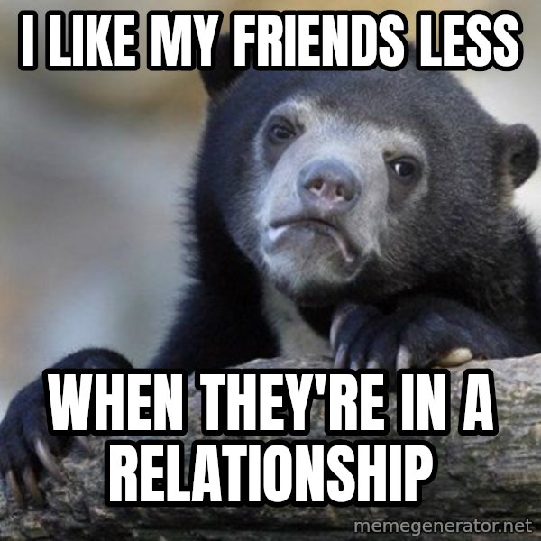Confession Bear meme: i like my friends less / when they're in a relationship