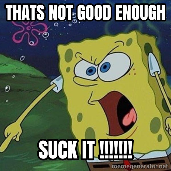 Spongebob Rage meme: thats not good enough / suck it !!!!!!!