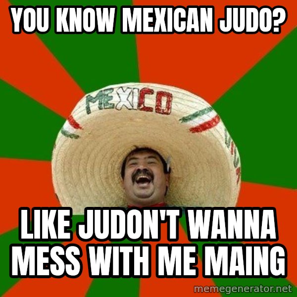 Successful Mexican meme: you know mexican judo? / like judon't wanna mess with me maing