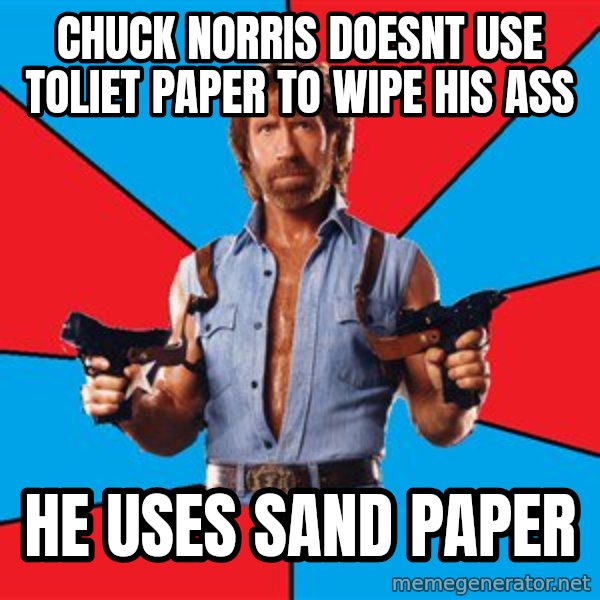 Chuck Norris  meme: Chuck norris doesnt use toliet paper to wipe his ass / he uses sand paper