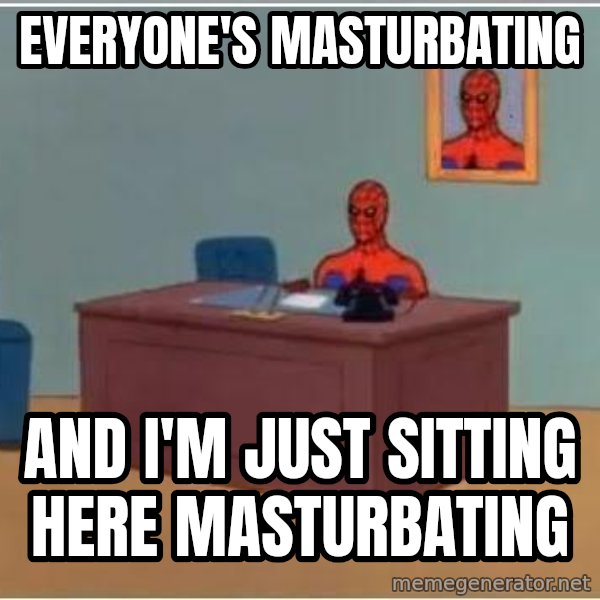 Spiderman Desk meme: everyone's masturbating / and i'm just sitting here masturbating