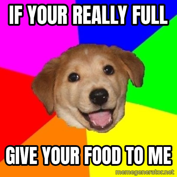 Advice Dog meme: If your REALLY full / give your food to me