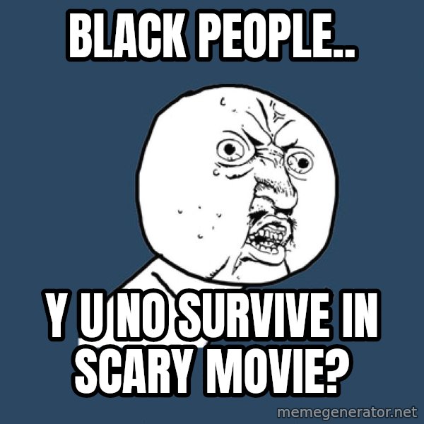 Y U No meme: BLACK PEOPLE.. / Y U NO SURVIVE IN SCARY MOVIE?