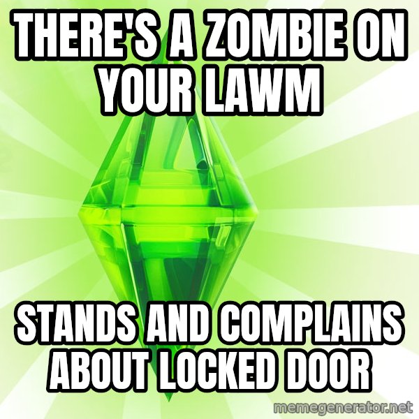 Sims meme: there's a zombie on your lawm / stands and complains about locked door
