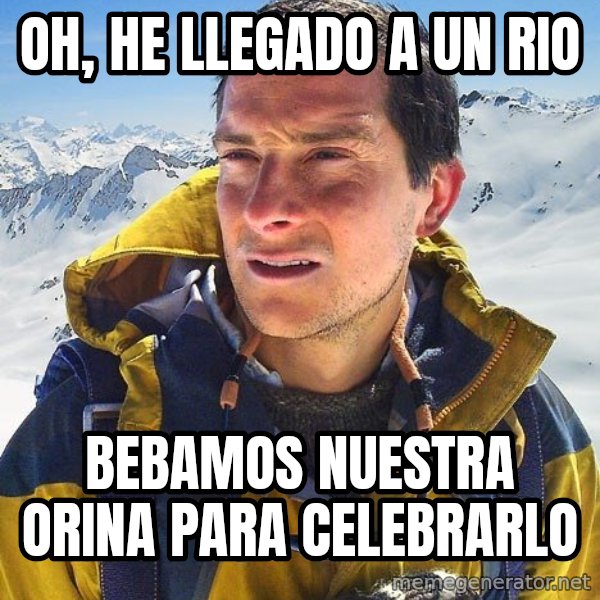 Bear Grylls Loneliness meme: oh, he llegado a un rio / bebamos nuestra orina para celebrarlo