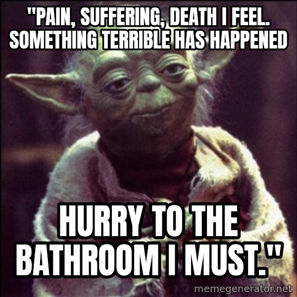 Advice Yoda Gives meme: "Pain, suffering, death I feel. Something terrible has happened / Hurry to the bathroom I must."