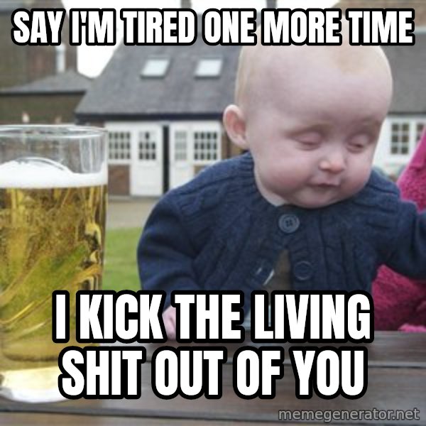 drunk baby 1 meme: say i'm tired one more time / i kick the living shit out of you
