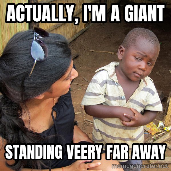 Skeptical 3rd World Kid meme: actually, i'm a giant / standing veery far away