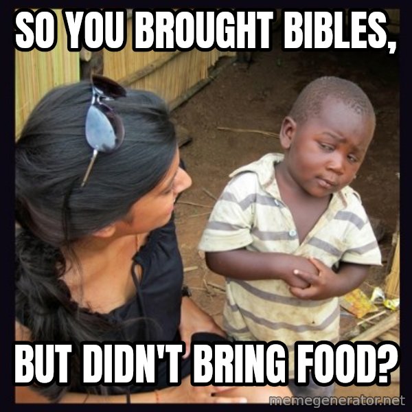 Skeptical 3rd World Kid meme: SO YOU BROUGHT BIBLES, / BUT DIDN'T BRING FOOD?