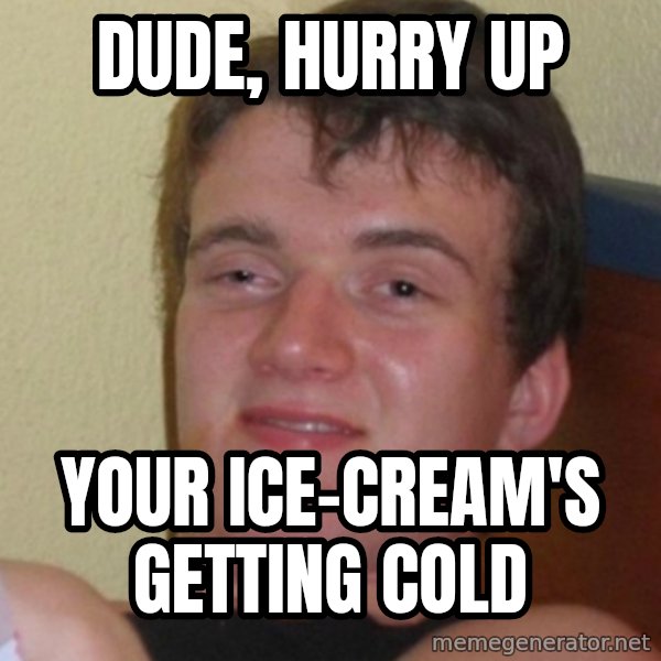Stoner Stanley meme: DUDE, HURRY UP / YOUR ICE-CREAM'S GETTING COLD