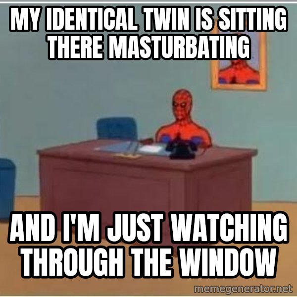 Spiderman Desk meme: my identical twin is sitting there masturbating / and i'm just watching through the window