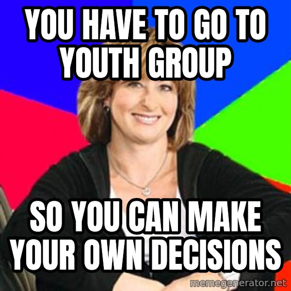 Sheltering Suburban Mom meme: YOU HAVE TO GO TO YOUTH GROUP / SO YOU CAN MAKE YOUR OWN DECISIONS