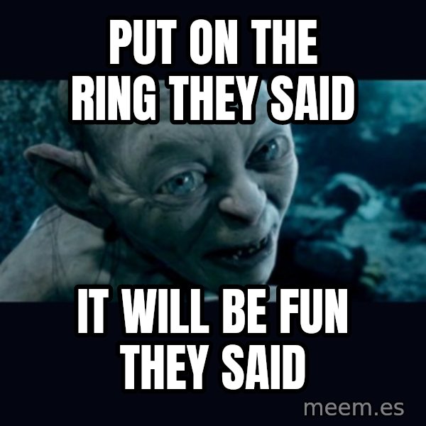 gollum meme: Put on the ring they said / it will be fun they said