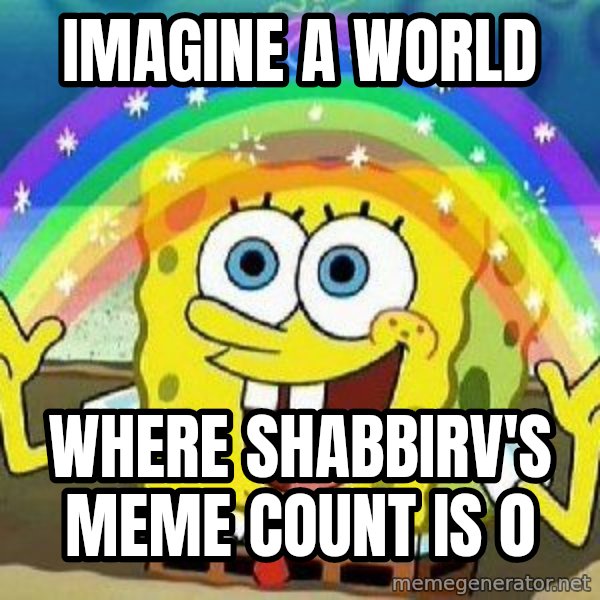 Imagination meme: IMAGINE A WORLD / WHERE SHABBIRV'S MEME COUNT IS 0