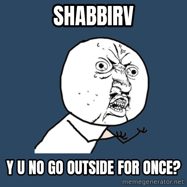 Y U No meme: SHABBIRV / Y U NO GO OUTSIDE FOR ONCE?