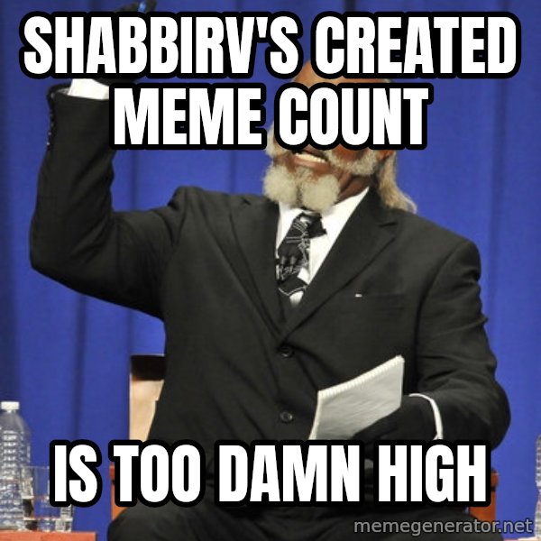 Rent Is Too Damn High meme: SHABBIRV'S CREATED MEME COUNT / IS TOO DAMN HIGH