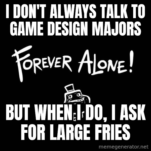 The Most Interesting Man In The World meme: I don't always talk to game design majors / but when i do, i ask for large fries