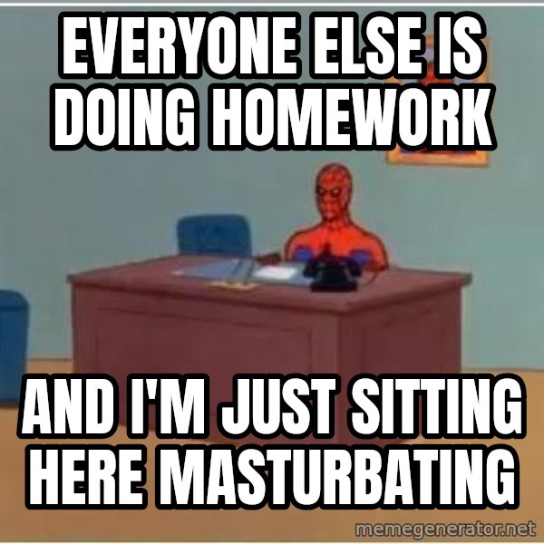 Spiderman Desk meme: Everyone else is doing homework / and i'm just sitting here masturbating