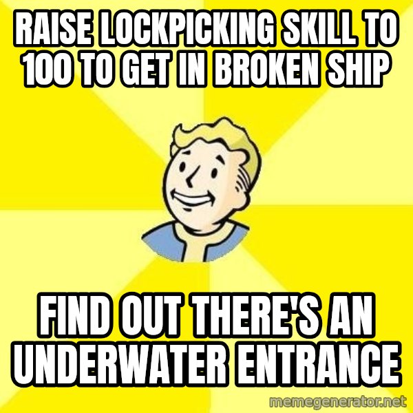 Fallout 3 meme: RAISE LOCKPICKING SKILL TO 100 TO GET IN BROKEN SHIP / FIND OUT THERE'S AN UNDERWATER ENTRANCE