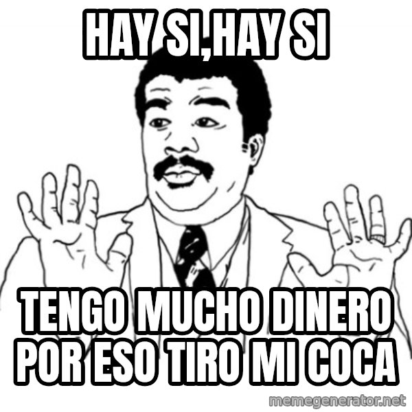 AY SI meme: HAY SI,HAY SI / tENGO MUCHO DINERO POR ESO TIRO MI COCA