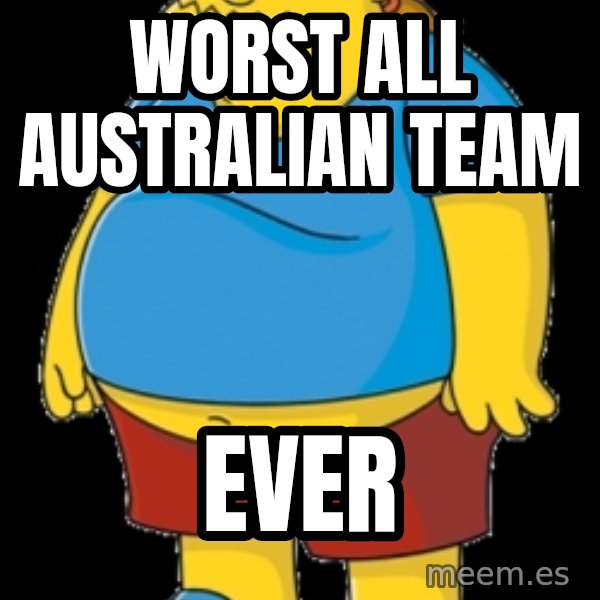 comic book guy meme: Worst All Australian Team / Ever